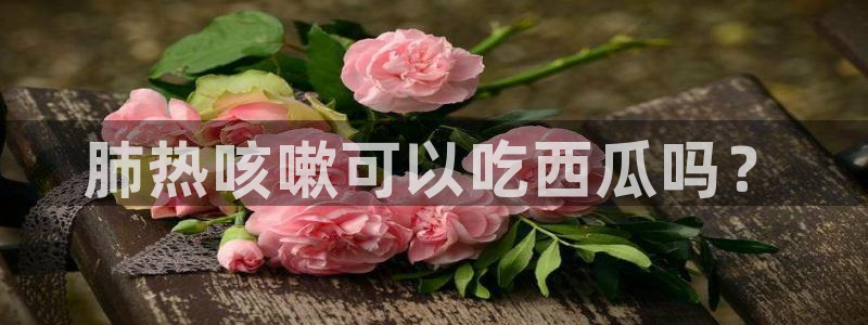 51吃瓜短剧张越女主：肺热咳嗽可以吃西瓜吗？