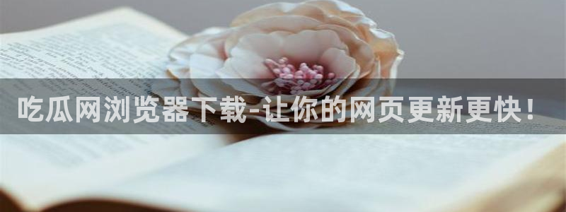 51吃瓜今日吃瓜热门吃瓜：吃瓜网浏览器下载-让你的网页更新更快！