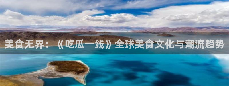 51.cgfun吃瓜：美食无界：《吃瓜一线》全球美食文化与潮流趋势