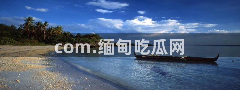 51吃瓜今日吃瓜在线：com.缅甸吃瓜网