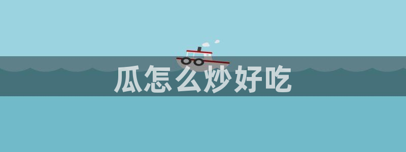 51cg热门大瓜今日吃瓜：瓜怎么炒好吃