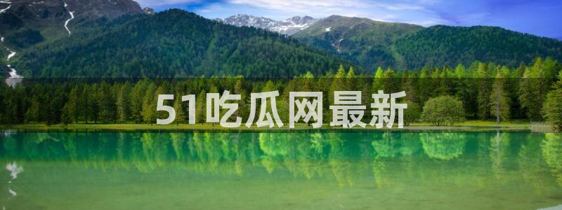 91吃瓜网今日吃瓜入口：51吃瓜网最新