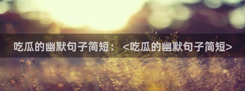 51吃瓜网51cgw：吃瓜的幽默句子简短： <吃瓜的幽默句子简短>