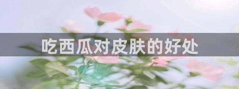 番茄和茄瓜能一起吃吗：吃西瓜对皮肤的好处