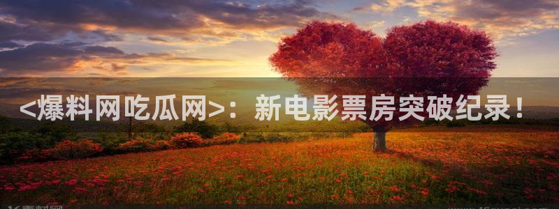 51cg10今日吃瓜：<爆料网吃瓜网>：新电影票房突破纪录！
