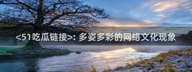 51吃瓜张津瑜：<51吃瓜链接>: 多姿多彩的网络文化现象