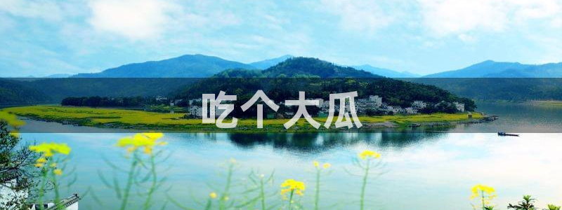 吃瓜网 今日吃瓜 热门大瓜：吃个大瓜