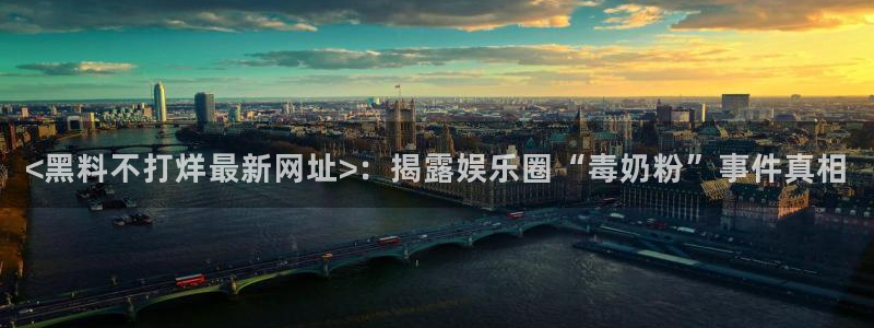 吃瓜www：<黑料不打烊最新网址>：揭露娱乐圈“毒奶粉”事件真相