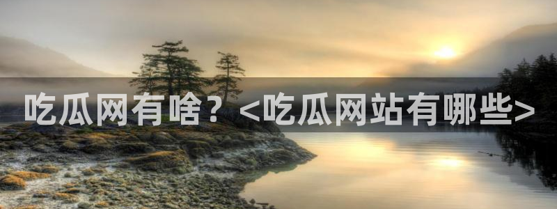 五一吃瓜今日必吃：吃瓜网有啥？<吃瓜网站有哪些>