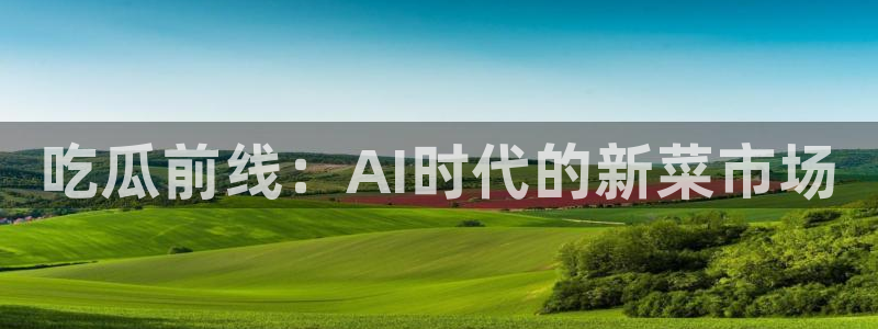 吃瓜小说：吃瓜前线：AI时代的新菜市场