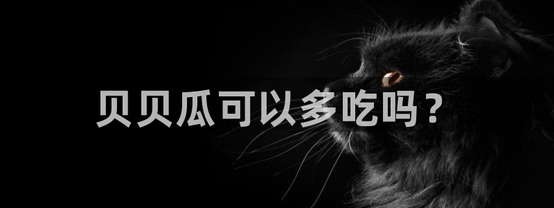 91吃瓜网今日吃瓜入口：贝贝瓜可以多吃吗？