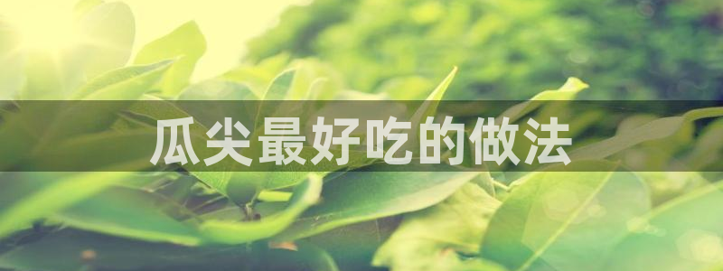吃瓜喉咙痒怎么办：瓜尖最好吃的做法