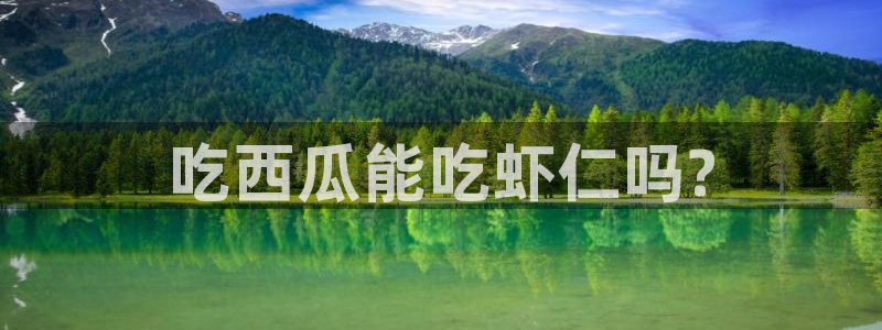 51吃瓜网今日必吃大瓜：吃西瓜能吃虾仁吗?