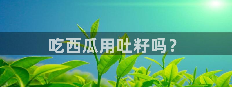 nanataipei51吃瓜：吃西瓜用吐籽吗？