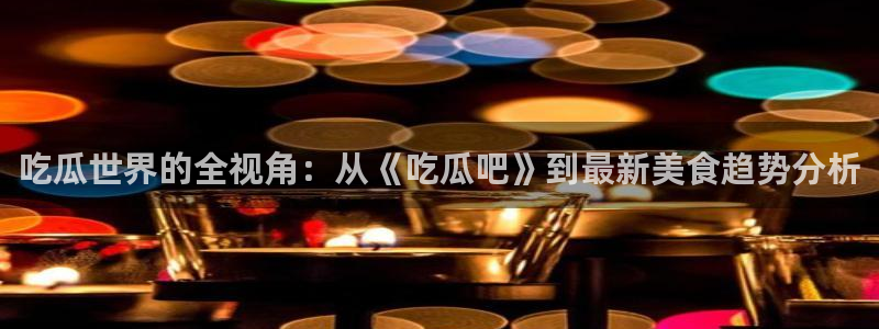 51吃瓜网今日吃瓜入口：吃瓜世界的全视角：从《吃瓜吧》到最新美食趋势分析