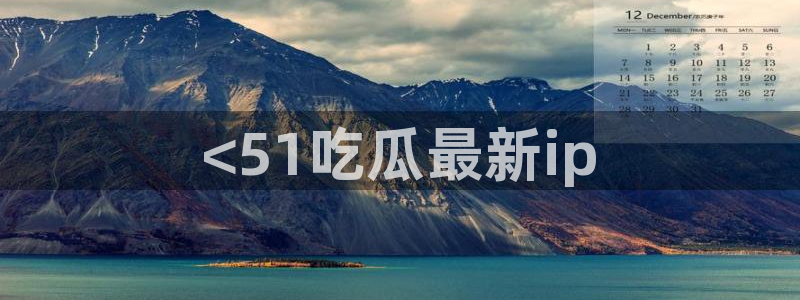 51cg1.ct吃瓜:<51吃瓜最新ip