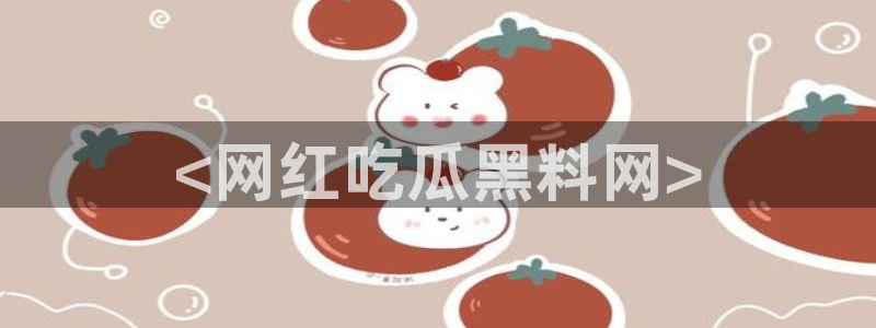 吃瓜发现我家皆大佬：<网红吃瓜黑料网>