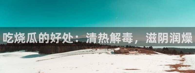 吃瓜网998.su永久有效：吃烧瓜的好处：清热解毒，滋阴润燥